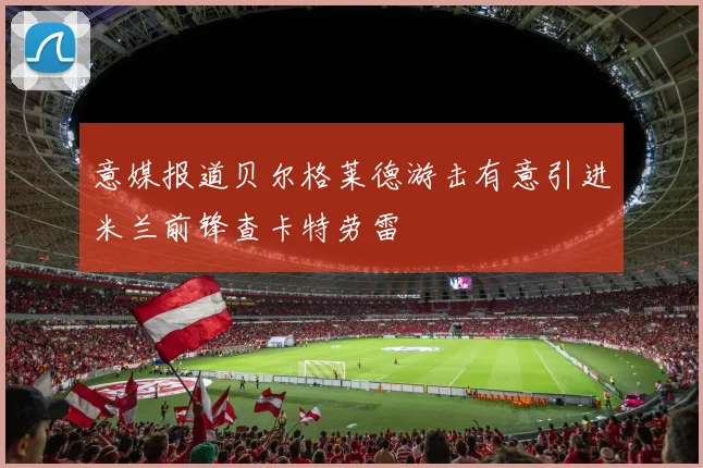 意媒报道贝尔格莱德游击有意引进米兰前锋查卡特劳雷