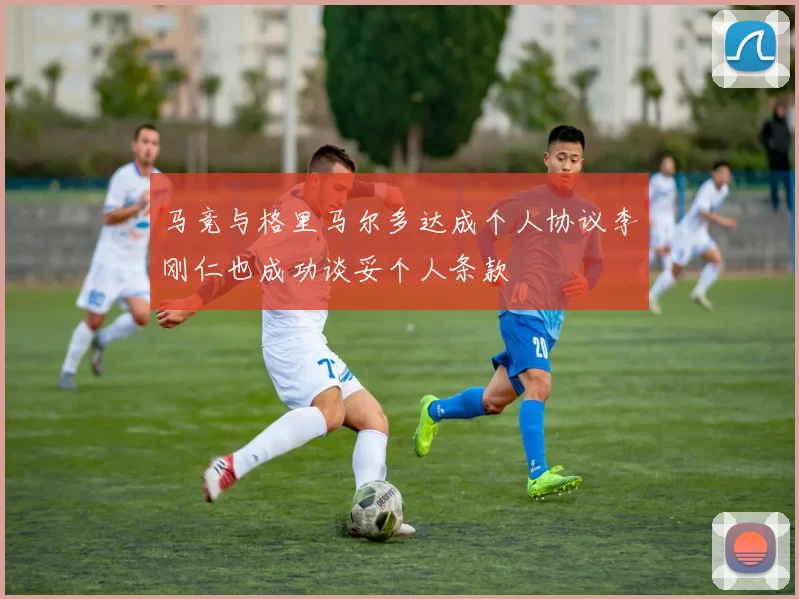 马竞与格里马尔多达成个人协议李刚仁也成功谈妥个人条款