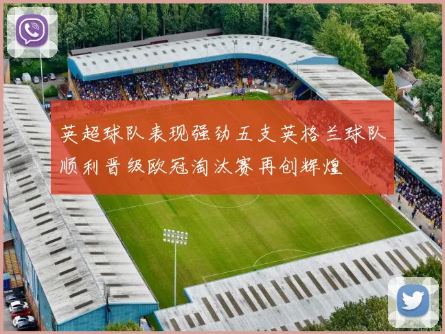 英超球队表现强劲五支英格兰球队顺利晋级欧冠淘汰赛再创辉煌