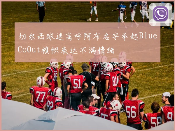 切尔西球迷高呼阿布名字举起BlueCoOut旗帜表达不满情绪