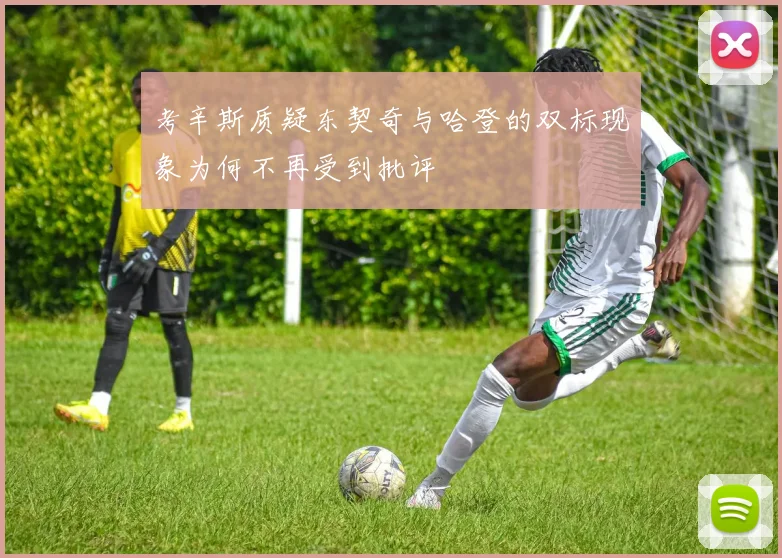 考辛斯质疑东契奇与哈登的双标现象为何不再受到批评