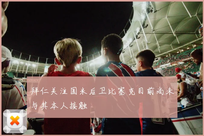 拜仁关注国米后卫比塞克目前尚未与其本人接触