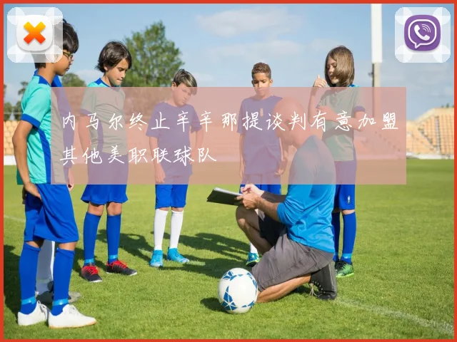内马尔终止辛辛那提谈判有意加盟其他美职联球队