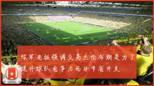 绿军老板强调交易杰伦布朗是为了提升球队竞争力而非节省开支