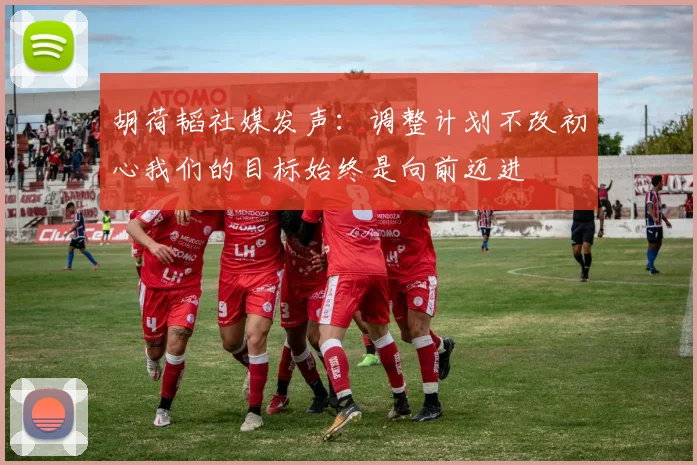 胡荷韬社媒发声：调整计划不改初心我们的目标始终是向前迈进