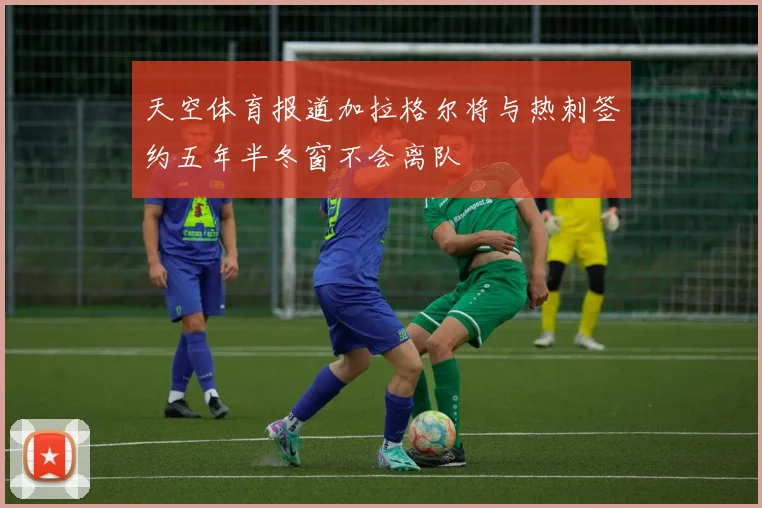 天空体育报道加拉格尔将与热刺签约五年半冬窗不会离队