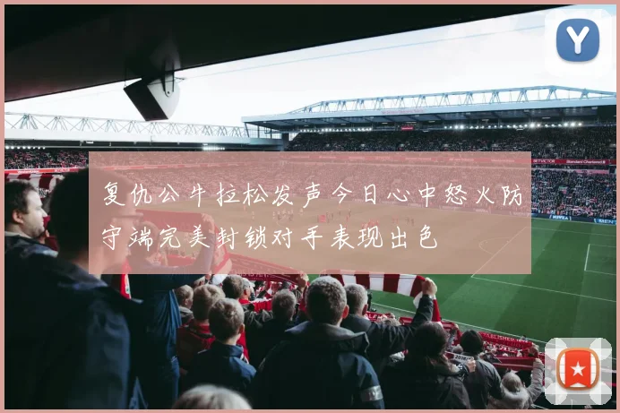 复仇公牛拉松发声今日心中怒火防守端完美封锁对手表现出色